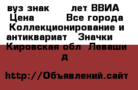 1.1) вуз знак : 50 лет ВВИА › Цена ­ 390 - Все города Коллекционирование и антиквариат » Значки   . Кировская обл.,Леваши д.